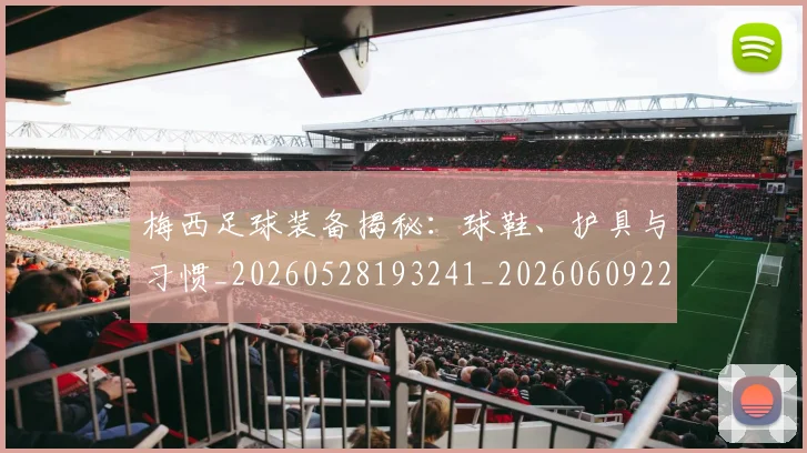 梅西足球装备揭秘：球鞋、护具与习惯_20260528193241_20260609223853