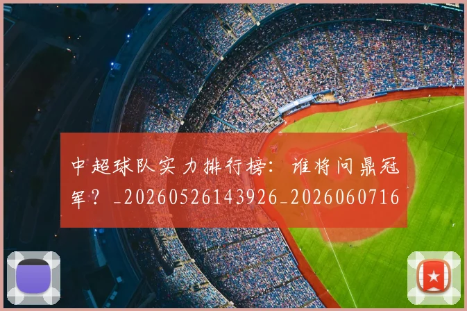 中超球队实力排行榜:谁将问鼎冠军?_20260526143926_20260607160819