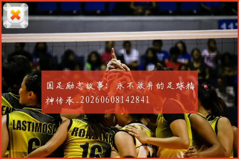 国足励志故事:永不放弃的足球精神传承_20260608142841