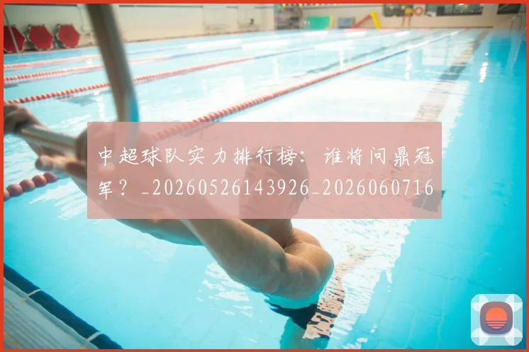 中超球队实力排行榜：谁将问鼎冠军？_20260526143926_20260607160819