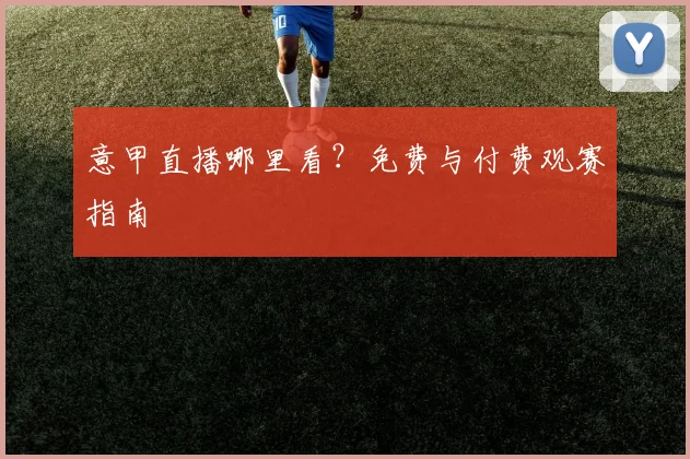 意甲直播哪里看？免费与付费观赛指南