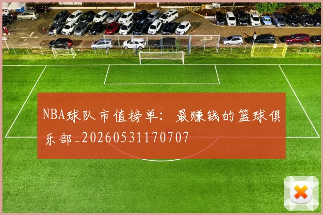 NBA球队市值榜单:最赚钱的篮球俱乐部_20260531170707