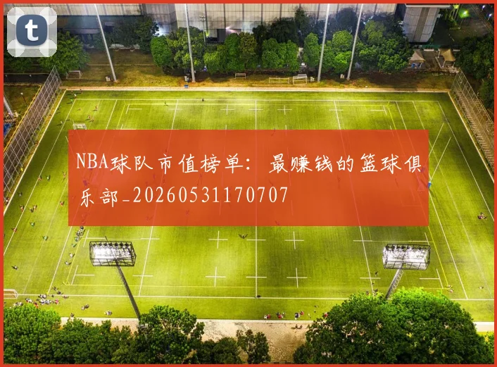 NBA球队市值榜单：最赚钱的篮球俱乐部_20260531170707