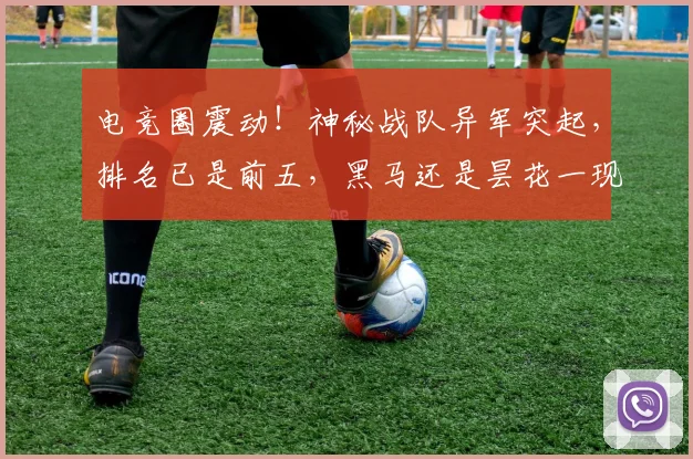 电竞圈震动！神秘战队异军突起，排名已是前五，黑马还是昙花一现
