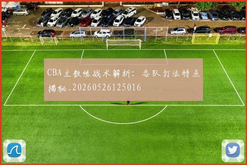 CBA主教练战术解析：各队打法特点揭秘_20260526125016