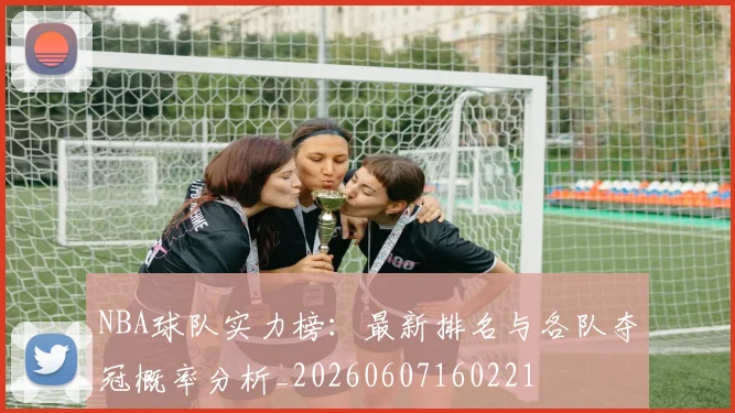 NBA球队实力榜：最新排名与各队夺冠概率分析_20260607160221