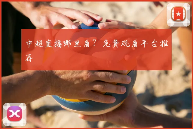 中超直播哪里看?免费观看平台推荐