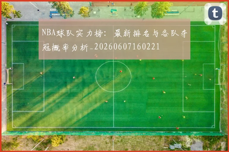 NBA球队实力榜：最新排名与各队夺冠概率分析_20260607160221