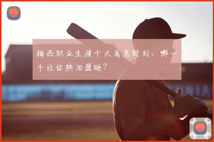 梅西职业生涯十大高光时刻,哪一个让你热泪盈眶?